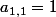 a_{1,1}=1